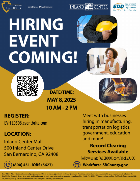 San Bernardino County Workforce Development Hiring Event - May 8 from 10am to 2pm, Inland Center Mall, 500 Inland Center Drive, San Bernardino. For more info call 800-451-5627. 