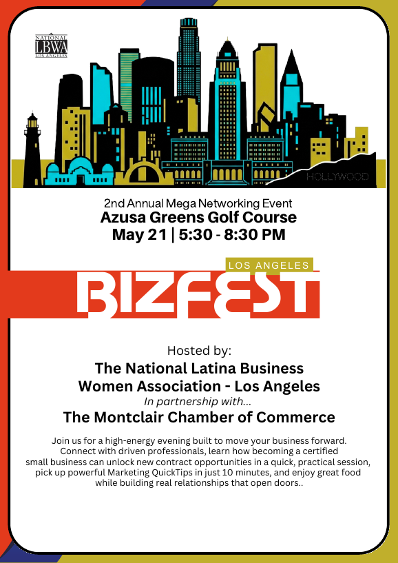 2nd Annual LA Bizfest - Mega Networking Event - May 21 from 5:30 to 8:30 pm - Location: Azusa Greens Golf Course. Hosted by the National Latina Business Women Association - Los Angeles in partnership with the Montclair Chamber of Commerce. (909) 985-5104 or events@montclairchamber