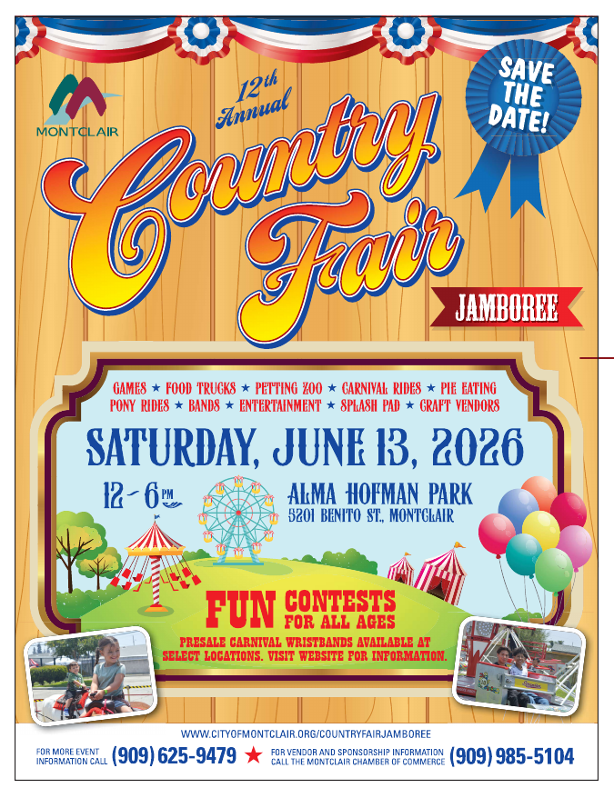 12th Annual Country Fair Jamboree - June 13 from 12-6 pm. Fun for all ages! Location: Alma Hofman Park, 5201 Benito St in Montclair. For more info call (909) 625-9479. For vendor and sponsorship info call the Montclair Chamber of Commerce at (909) 985-5104.